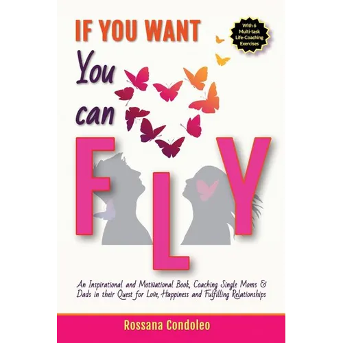If You Want You Can Fly: An Inspirational and Motivational Book, Coaching Single Moms & Dads in their Quest for Love, Happiness and Fulfilling Relatio