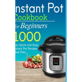 Instant Pot Cookbook for Beginners: 1000 Day Quick and Easy Instant Pot Recipes Meal Plan: The Most Complete Instant Pot Recipe Cookbook for Beginners