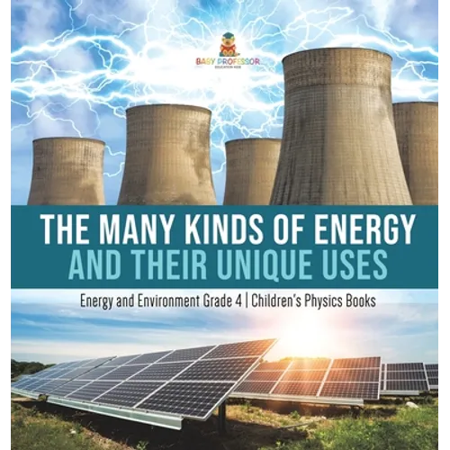 The Many Kinds of Energy and Their Unique Uses Energy and Environment Grade 4 Children's Physics Books