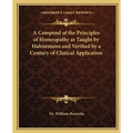 A Compend of the Principles of Homeopathy as Taught by Hahnemann and Verified by a Century of Clinical Application