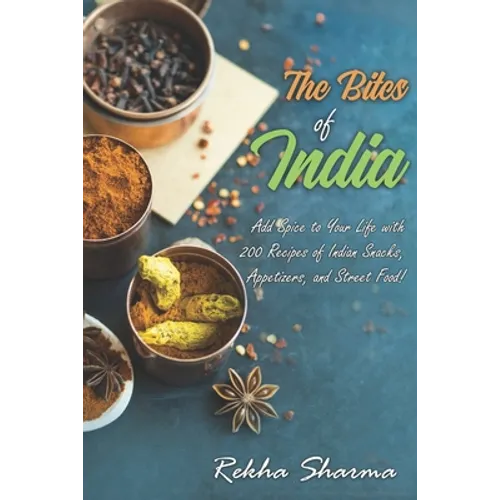 The Bites of India: Add Spice to Your Life with 200 Recipes of Indian Snacks, Appetizers, and Street Food!