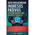 Guía Para Generar Ingresos Pasivos Versión Marketing en Redes Sociales: Cree Ingresos Pasivos Con El Comercio Electrónico Usando Shopify, Amazon FBA,