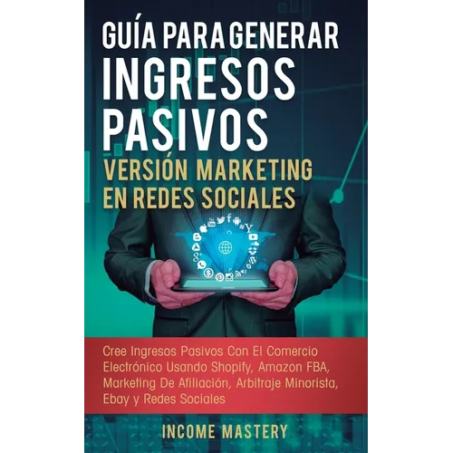 Guía Para Generar Ingresos Pasivos Versión Marketing en Redes Sociales: Cree Ingresos Pasivos Con El Comercio Electrónico Usando Shopify, Amazon FBA,
