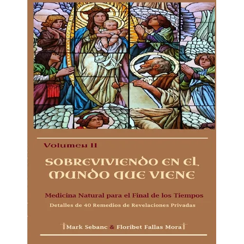 Volumen II. Sobreviviendo en el Mundo que Viene: Medicina Natural para el Final de los Tiempos. Detalles de 40 Remedios de Revelaciones Privadas.