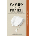 Women on the Prairie: Stories of Grit, Survival, and Unbroken Spirit on the American Frontier