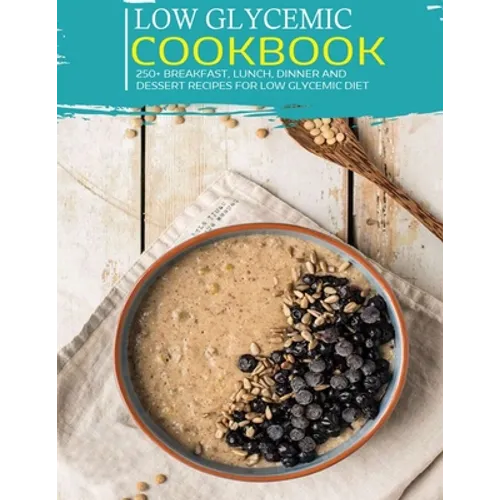 Low Glycemic Cookbook: 250+ Breakfast, Lunch, Dinner and Dessert Recipes for Low Glycemic Diet