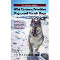 The Ultimate Guide to Wild Canines, Primitive Dogs, and Pariah Dogs: An Owner's Guide Book for Wolfdogs, Coydogs, and Other Hereditarily Wild Dog Bree