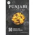 The Punjabi Cookbook: 50 Vibrant and Aromatic Recipes
