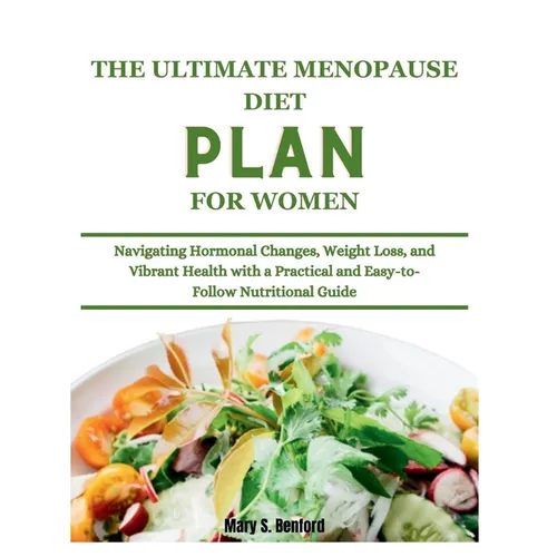 The Ultimate Menopause Diet Plan for Women: Navigating Hormonal Changes, Weight Loss, and Vibrant Health with a Practical and Easy-to-Follow Nutrition