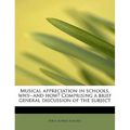 Musical Appreciation in Schools, Why--And How? Comprising a Brief General Discussion of the Subject