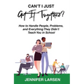 Can't I Just Get It Together? How to Handle People, Problems, and Everything They Didn't Teach You in School