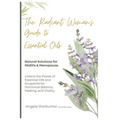 The Radiant Woman's Guide to Essential Oils: Natural Solutions for Midlife & Menopause: Unlock the Power of Essential Oils and Acupoints for Hormonal