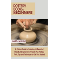Pottery Book for Beginners: A Potter's Guide to Sculpting 20 Beautiful Handbuilding Ceramic Projects Plus Pottery Tools, Tips and Techniques to Get Yo