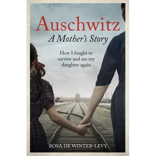 Auschwitz - A Mother's Story: How I Fought to Survive and See My Daughter Again
