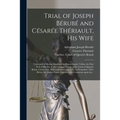 Trial of Joseph Bérubé and Césarée Thériault, His Wife [microform]: Convicted of Having Murdered by Poison Sophie Talbot, the First Wife of Bérubé, at