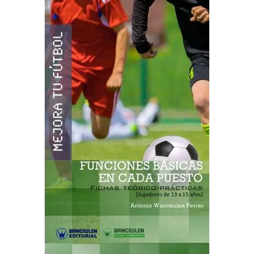 Mejora Tu Fútbol: Funciones básicas en cada puesto: Fichas Teórico-Prácticas para Jugadores de 13 a 15 años