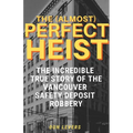 The (Almost) Perfect Heist: The Incredible True Story of the Vancouver Safety Deposit Robbery