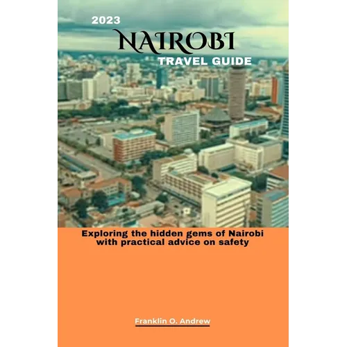 2023 Nairobi Travel Guide: Exploring the hidden gems of Nairobi with practical advice on safety