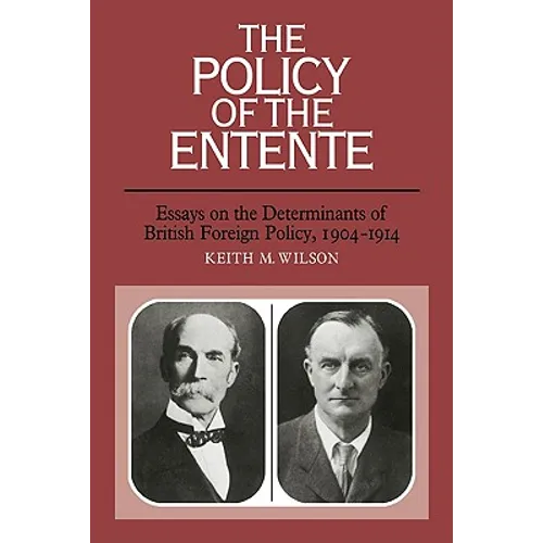 The Policy of the Entente: Essays on the Determinants of British Foreign Policy, 1904 1914