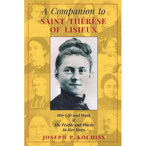 A Companion to Saint Therese of Lisieux: Her Life and Work & The People and Places In Her Story