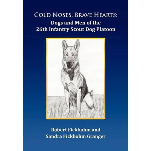 Cold Noses, Brave Hearts: Dogs and Men of the 26th Infantry Scout Dog Platoon