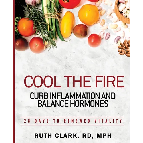 Cool the Fire: Curb Inflammation and Balance Hormones: 28 Days to Renewed Vitality