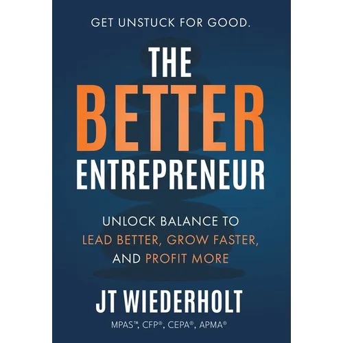 The Better Entrepreneur: Unlock Balance to Lead Better, Grow Faster, and Profit More
