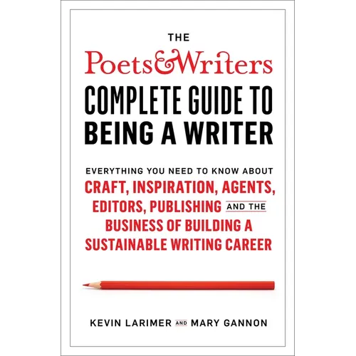 The Poets & Writers Complete Guide to Being a Writer: Everything You Need to Know about Craft, Inspiration, Agents, Editors, Publishing, and the Busin