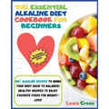 The Essential Alkaline Diet Cookbook for Beginners: 1o0+ Alkaline Recipes to Bring Your Body Back to Balance! Healthy Recipes to Enjoy Favorite Foods
