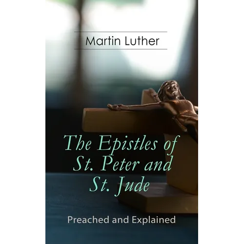 The Epistles of St. Peter and St. Jude - Preached and Explained: A Critical Commentary on the Foundation of Faith