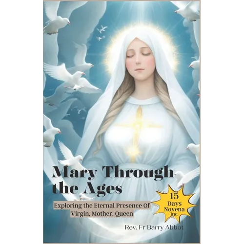 Mary Through the Ages: Exploring the Eternal Presence Of Virgin, Mother, Queen