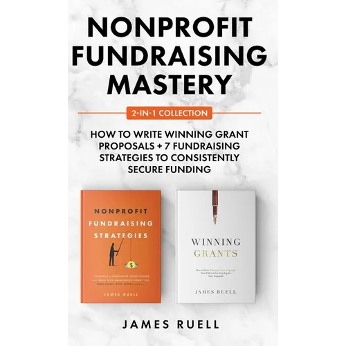 Nonprofit Fundraising Mastery 2-in-1 Collection: How to Write Winning Grant Proposals + 7 Fundraising Strategies to Consistently Secure Funding