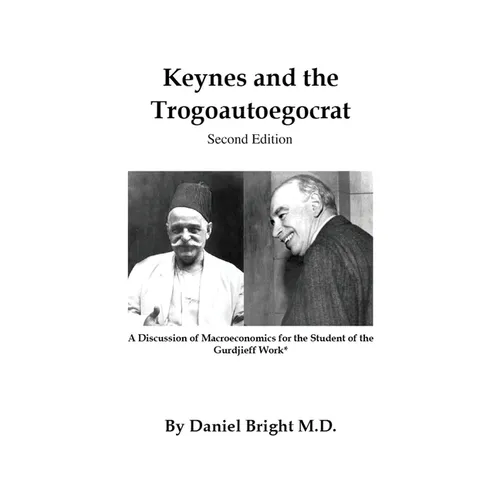 Keynes and the Trogoautoegocrat - Second Edition: A Discussion of Macroeconomics for the Student of the Gurdjieff Work*