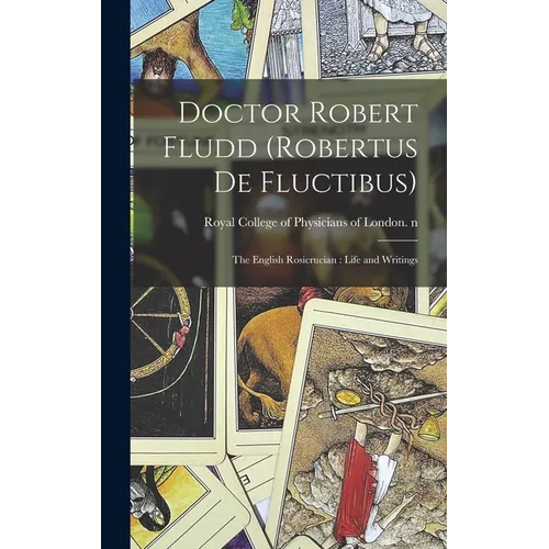 Doctor Robert Fludd (Robertus De Fluctibus): the English Rosicrucian: Life and Writings