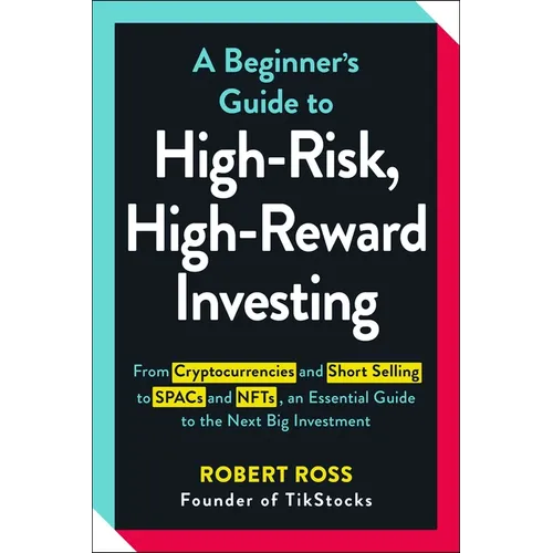 A Beginner's Guide to High-Risk, High-Reward Investing: From Cryptocurrencies and Short Selling to SPACs and NFTs, an Essential Guide to the Next Big