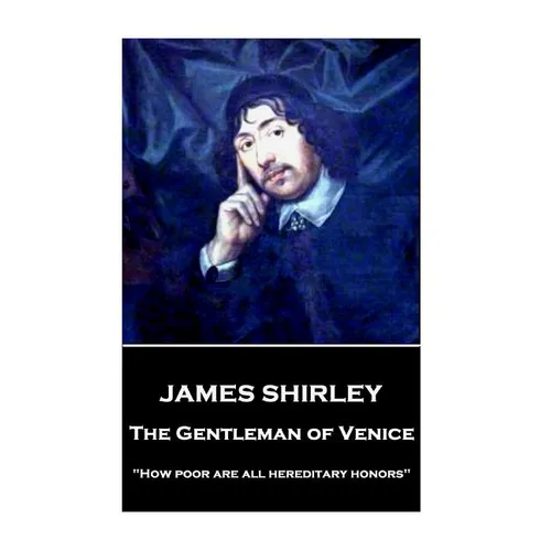 James Shirley - The Gentleman of Venice: "How poor are all hereditary honors"
