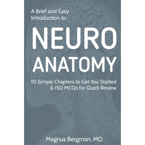 A Brief and Easy Introduction to Neuroanatomy: 10 Simple Chapters to Get You Started & 150 MCQs for Quick Review