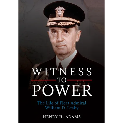 Witness to Power: The Life of Fleet Admiral William D. Leahy