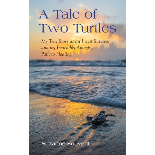 A Tale of Two Turtles: My True Story as an Incest Survivor and my Incredibly Amazing Path to Healing