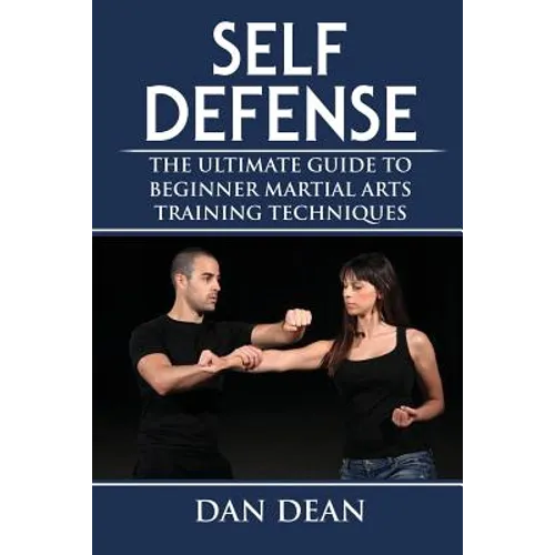 Self-Defense: The Ultimate Guide To Beginner Martial Arts Training Techniques