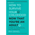 How to Survive Your Childhood Now That You're an Adult: A Path to Authenticity and Awakening