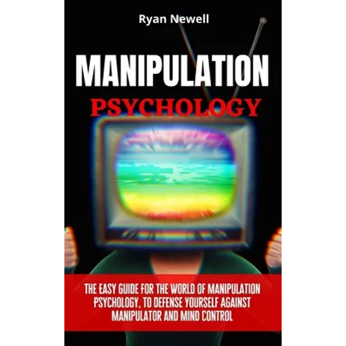 Manipulation Psychology: The Easy Guide For The World of Manipulation Psychology, To Defense Yourself Against Manipulator and Mind Control