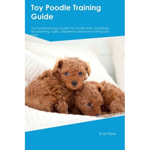 Toy Poodle Training Guide. Toy Poodle Guide Includes: Toy Poodle Training, Diet, Socializing, Care, Grooming, and More: Toy Poodle Tricks, Socializing