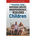 The Parenting Guide for Nurturing Empathy, Independence, and Resilience in Children