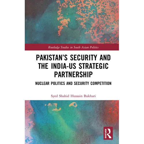 Pakistan's Security and the India-US Strategic Partnership: Nuclear Politics and Security Competition