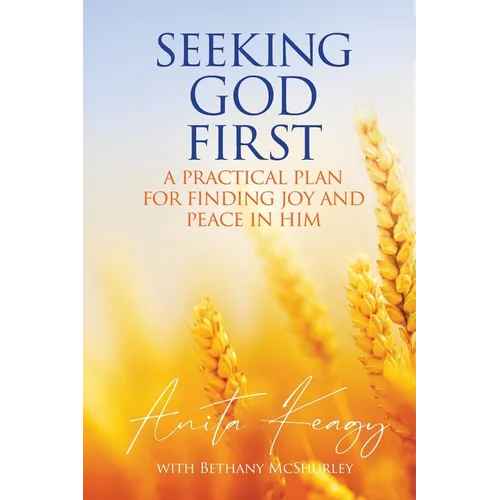 Seeking God First: A Practical Plan for Finding Joy and Peace in Him