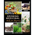 Growing Medicinal Herbs for Beginners: The Complete Step-by-Step Guide to Starting Your Herb Farm for Business, Therapeutic Uses and Healing Remedies