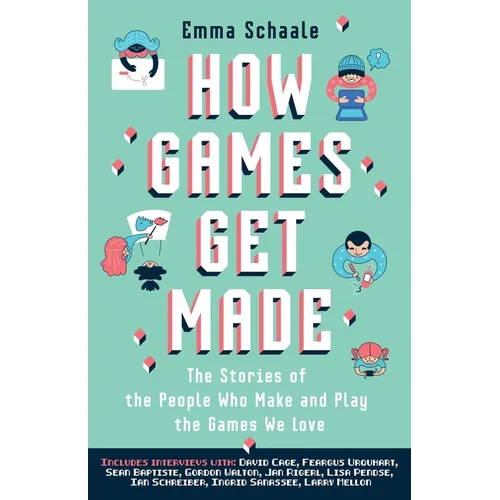 How Games Get Made: The Stories of the People Who Make and Play the Games We Love