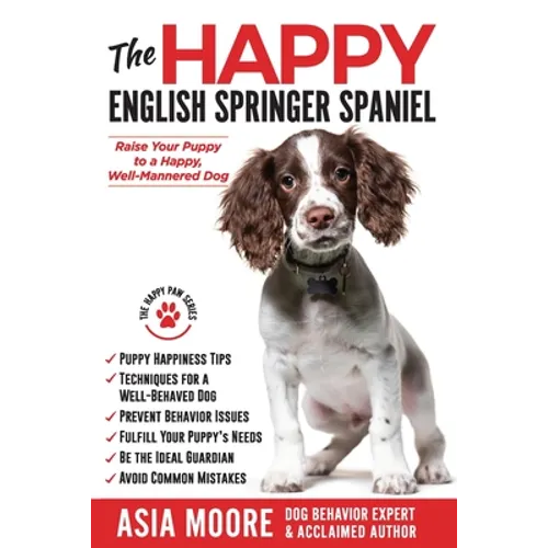 The Happy English Springer Spaniel: Raise your Puppy to a Happy, Well-Mannered Dog