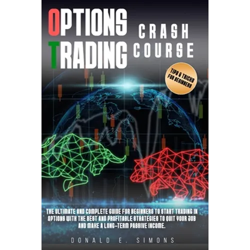 Options Trading Crash Course: he Ultimate and Complete Guide for Beginners to Start Trading in Options With The Best and Profitable Strategies to Qu